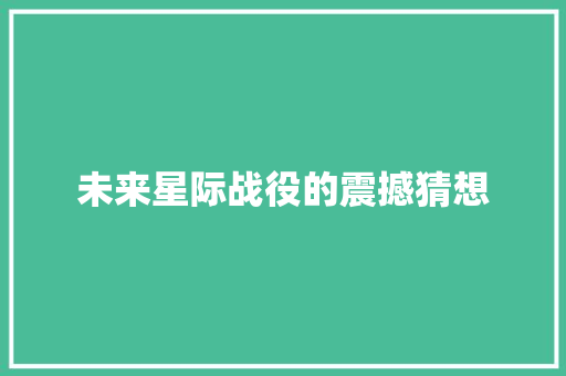 未来星际战役的震撼猜想