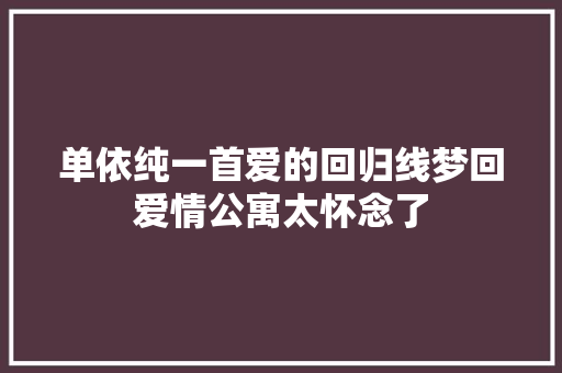 单依纯一首爱的回归线梦回爱情公寓太怀念了