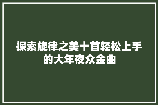 探索旋律之美十首轻松上手的大年夜众金曲