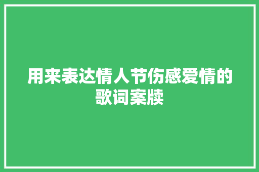 用来表达情人节伤感爱情的歌词案牍