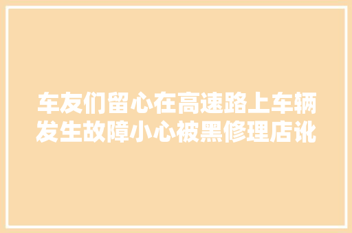 车友们留心在高速路上车辆发生故障小心被黑修理店讹诈
