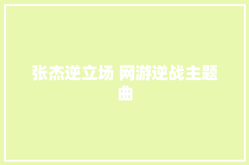 张杰逆立场 网游逆战主题曲