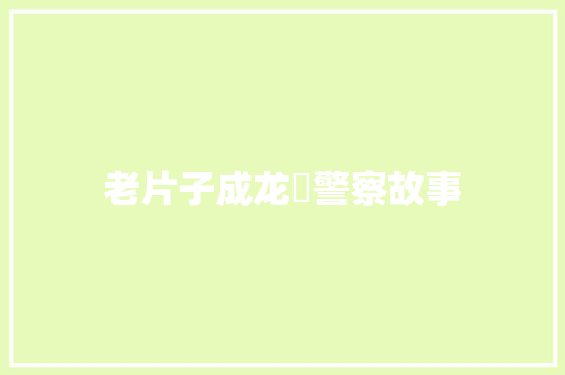 老片子成龙巜警察故事