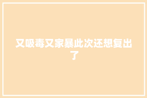 又吸毒又家暴此次还想复出了 休闲娱乐