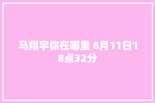 马翔宇你在哪里 8月11日18点32分
