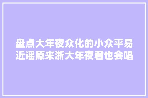 盘点大年夜众化的小众平易近谣原来浙大年夜君也会唱