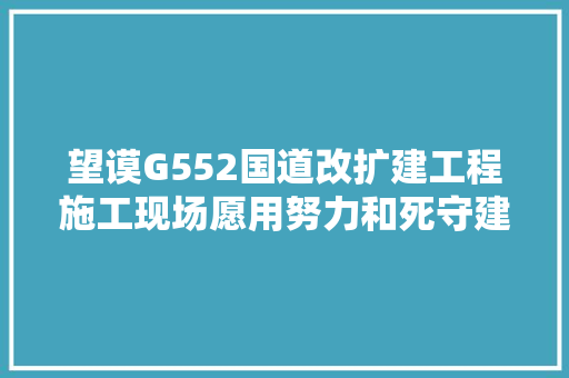 望谟G552国道改扩建工程施工现场愿用努力和死守建优质工程