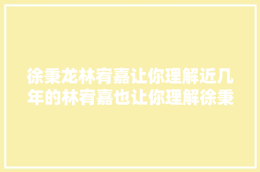 徐秉龙林宥嘉让你理解近几年的林宥嘉也让你理解徐秉龙。