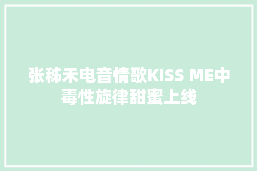 张秭禾电音情歌KISS ME中毒性旋律甜蜜上线