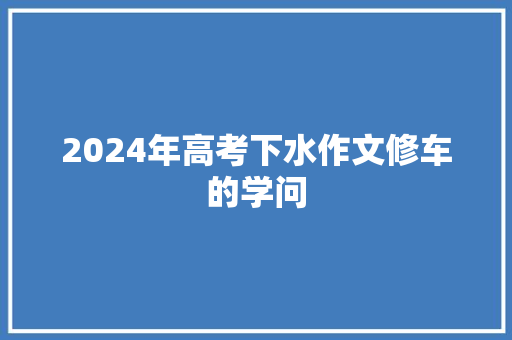 2024年高考下水作文修车的学问