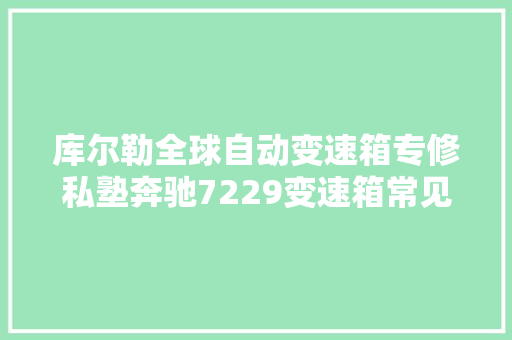 库尔勒全球自动变速箱专修私塾奔驰7229变速箱常见维修案例