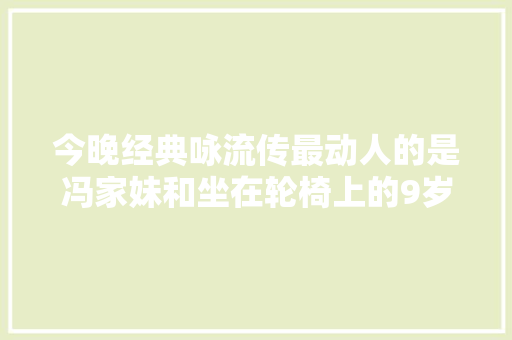 今晚经典咏流传最动人的是冯家妹和坐在轮椅上的9岁孩子