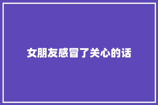 女朋友感冒了关心的话