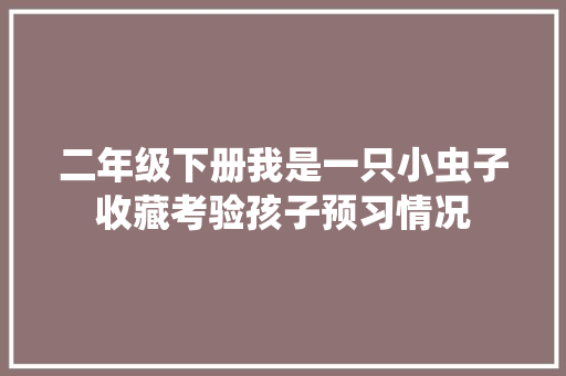 二年级下册我是一只小虫子收藏考验孩子预习情况