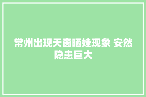 常州出现天窗晒娃现象 安然隐患巨大