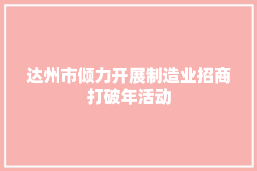 达州市倾力开展制造业招商打破年活动
