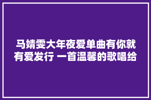 马婧雯大年夜爱单曲有你就有爱发行 一首温馨的歌唱给孩子听
