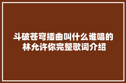 斗破苍穹插曲叫什么谁唱的 林允许你完整歌词介绍