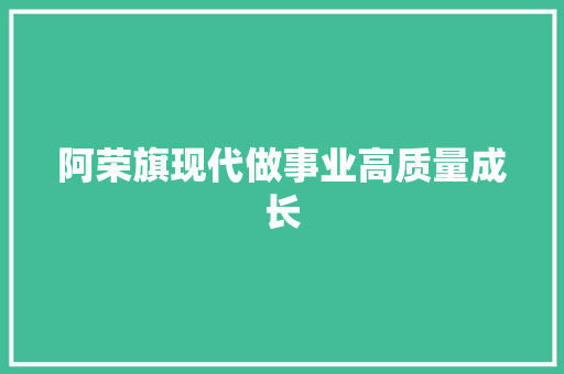 阿荣旗现代做事业高质量成长