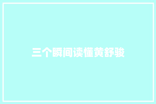 三个瞬间读懂黄舒骏