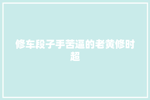 修车段子手苦逼的老黄修时超