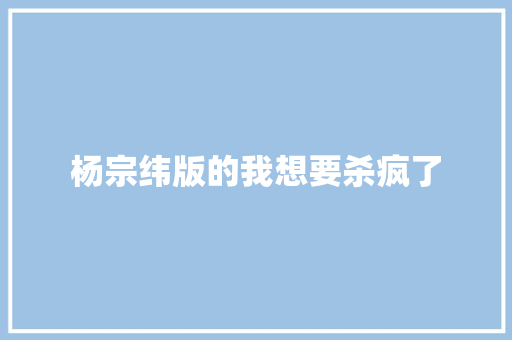 杨宗纬版的我想要杀疯了