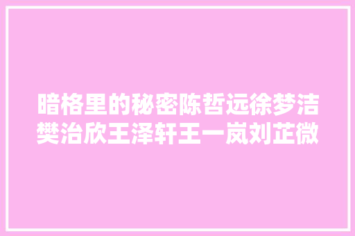 暗格里的秘密陈哲远徐梦洁樊治欣王泽轩王一岚刘芷微