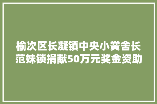 榆次区长凝镇中央小黉舍长范妹锁捐献50万元奖金资助穷苦学生