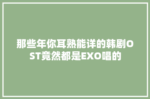 那些年你耳熟能详的韩剧OST竟然都是EXO唱的