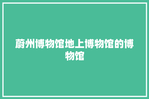 蔚州博物馆地上博物馆的博物馆