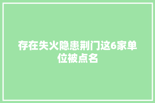 存在失火隐患荆门这6家单位被点名
