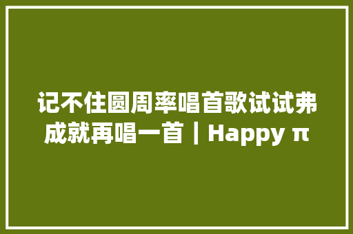记不住圆周率唱首歌试试弗成就再唱一首｜Happy π Day