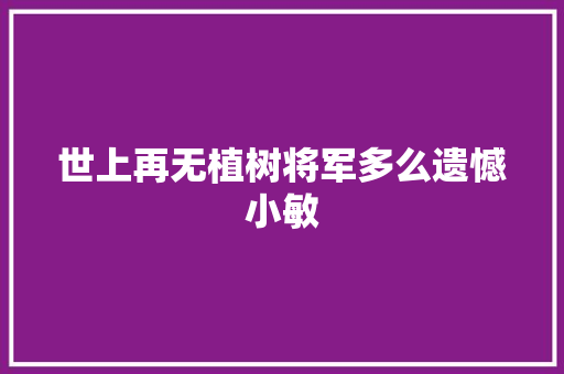 世上再无植树将军多么遗憾小敏