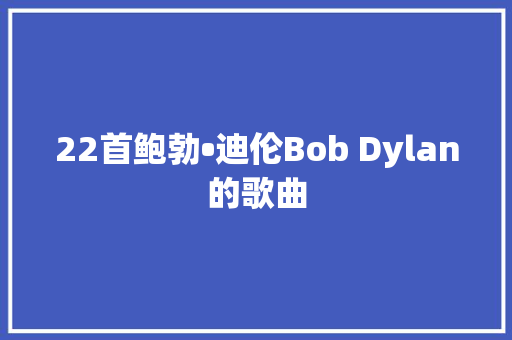 22首鲍勃•迪伦Bob Dylan的歌曲 休闲娱乐