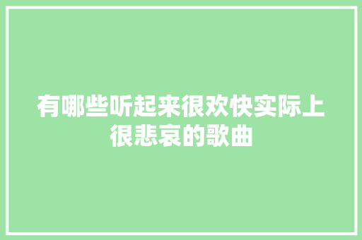 有哪些听起来很欢快实际上很悲哀的歌曲
