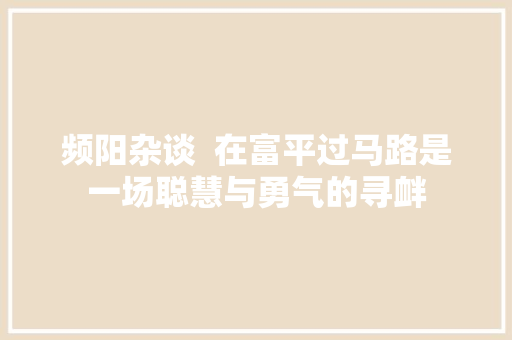 频阳杂谈  在富平过马路是一场聪慧与勇气的寻衅