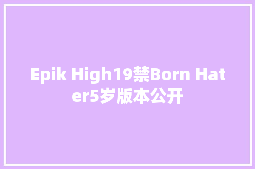 Epik High19禁Born Hater5岁版本公开