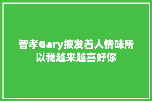 智孝Gary披发着人情味所以我越来越喜好你 休闲娱乐