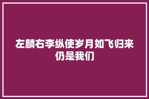 左麟右李纵使岁月如飞归来仍是我们