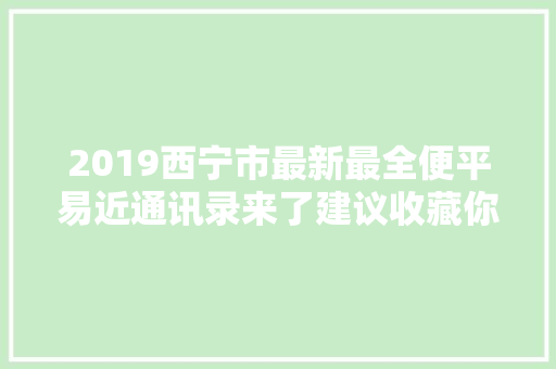 2019西宁市最新最全便平易近通讯录来了建议收藏你一定用得上