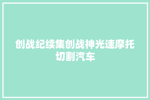 创战纪续集创战神光速摩托切割汽车