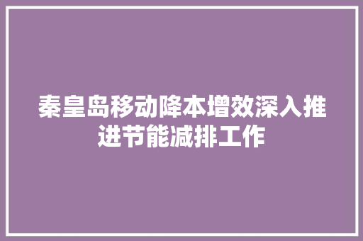 秦皇岛移动降本增效深入推进节能减排工作
