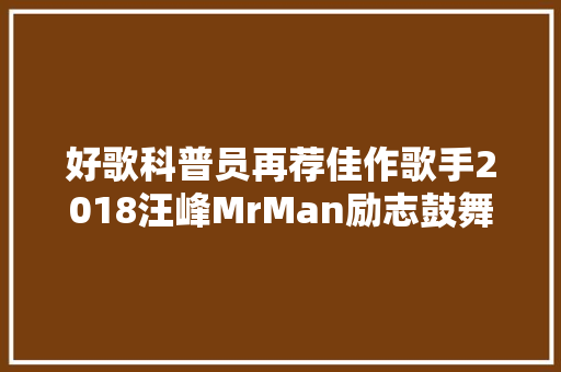 好歌科普员再荐佳作歌手2018汪峰MrMan励志鼓舞追梦人