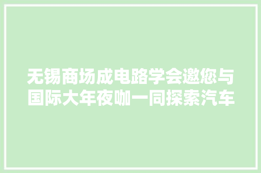 无锡商场成电路学会邀您与国际大年夜咖一同探索汽车半导体家当的未来