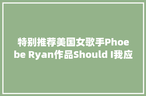 特别推荐美国女歌手Phoebe Ryan作品Should I我应该吗