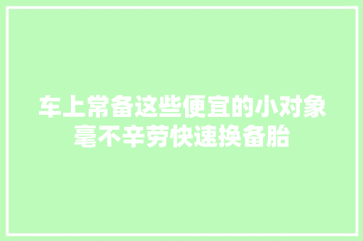 车上常备这些便宜的小对象毫不辛劳快速换备胎 汽车知识