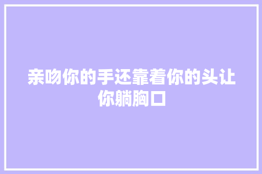 亲吻你的手还靠着你的头让你躺胸口