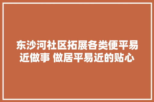 东沙河社区拓展各类便平易近做事 做居平易近的贴心人