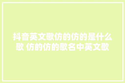 抖音英文歌仿的仿的是什么歌 仿的仿的歌名中英文歌词介绍