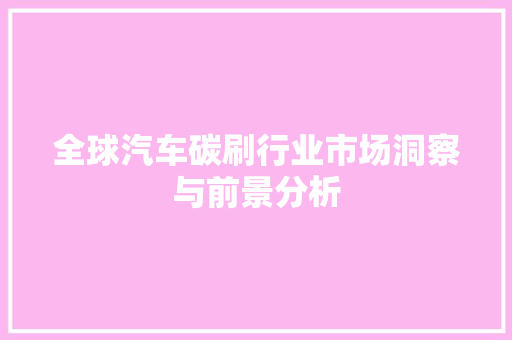 全球汽车碳刷行业市场洞察与前景分析